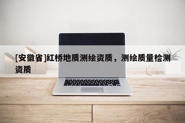 [安徽省]紅橋地質測繪資質，測繪質量檢測資質