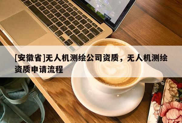 [安徽省]無人機測繪公司資質，無人機測繪資質申請流程