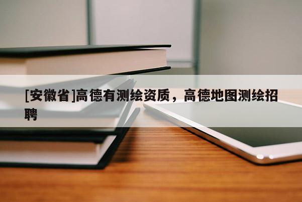 [安徽省]高德有測繪資質，高德地圖測繪招聘
