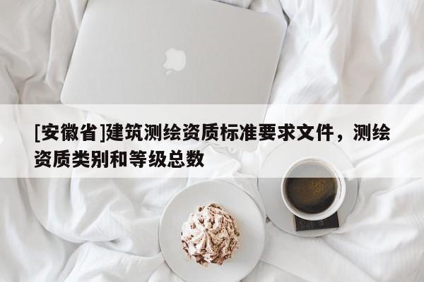 [安徽省]建筑測繪資質標準要求文件，測繪資質類別和等級總數