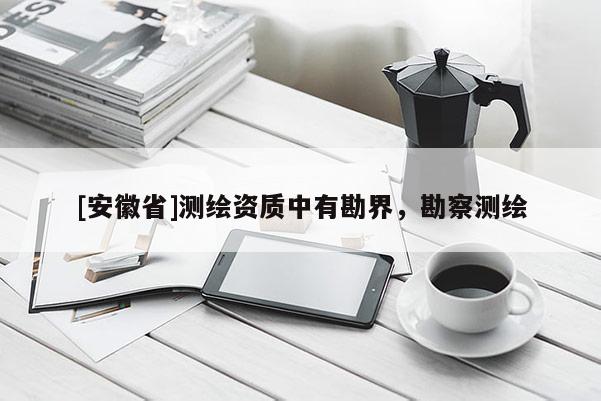 [安徽省]測繪資質(zhì)中有勘界，勘察測繪