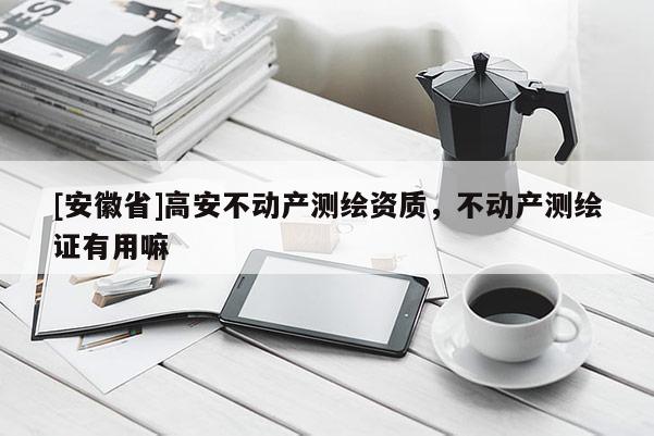 [安徽省]高安不動產測繪資質，不動產測繪證有用嘛