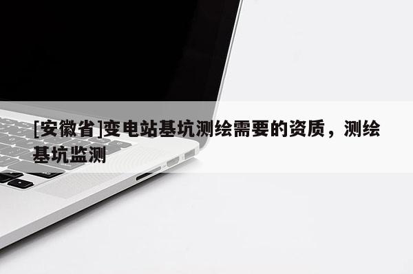 [安徽省]變電站基坑測繪需要的資質，測繪基坑監測