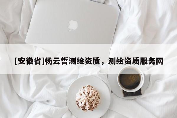 [安徽省]楊云哲測繪資質，測繪資質服務網