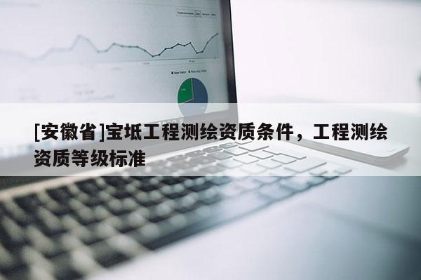 [安徽省]寶坻工程測繪資質條件，工程測繪資質等級標準