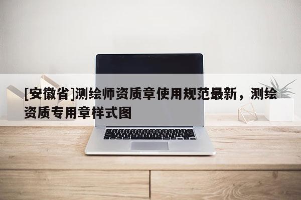 [安徽省]測繪師資質章使用規范最新，測繪資質專用章樣式圖