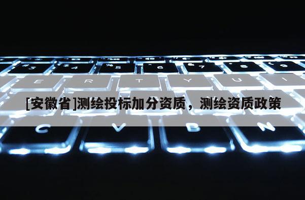[安徽省]測繪投標加分資質，測繪資質政策