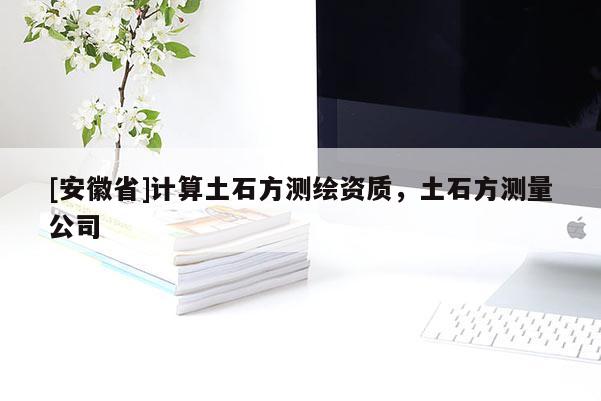 [安徽省]計算土石方測繪資質(zhì)，土石方測量公司
