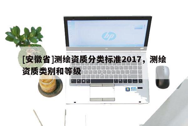 [安徽省]測繪資質分類標準2017，測繪資質類別和等級