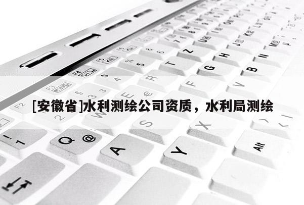 [安徽省]水利測繪公司資質，水利局測繪