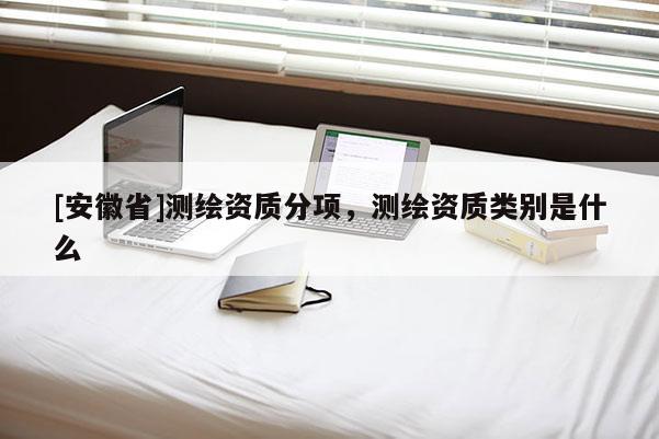 [安徽省]測繪資質分項，測繪資質類別是什么