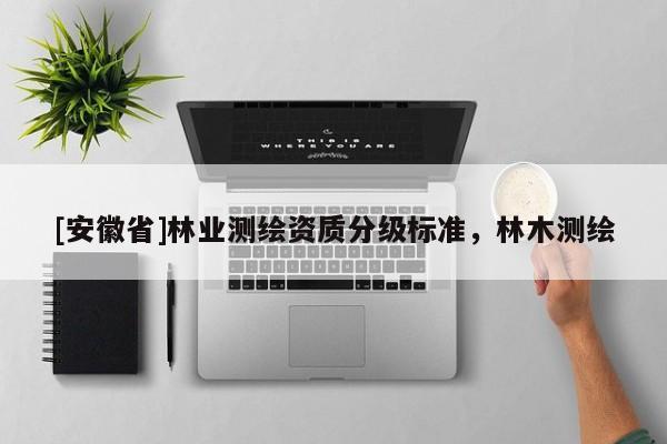 [安徽省]林業測繪資質分級標準，林木測繪