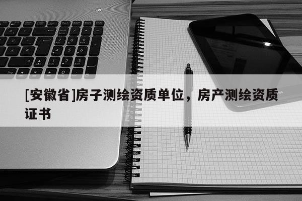 [安徽省]房子測繪資質單位，房產測繪資質證書