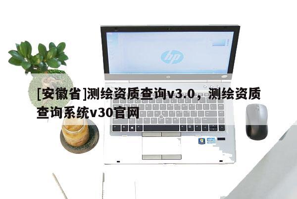 [安徽省]測繪資質查詢v3.0，測繪資質查詢系統(tǒng)v30官網