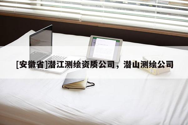 [安徽省]潛江測繪資質公司，潛山測繪公司