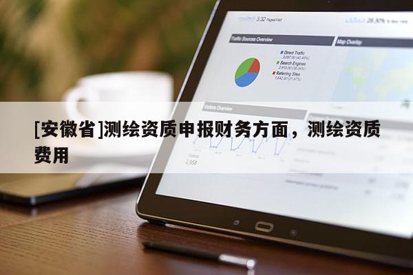 [安徽省]測繪資質(zhì)申報(bào)財(cái)務(wù)方面，測繪資質(zhì)費(fèi)用