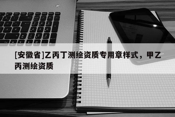 [安徽省]乙丙丁測繪資質專用章樣式，甲乙丙測繪資質