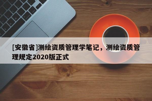 [安徽省]測繪資質管理學筆記，測繪資質管理規定2020版正式