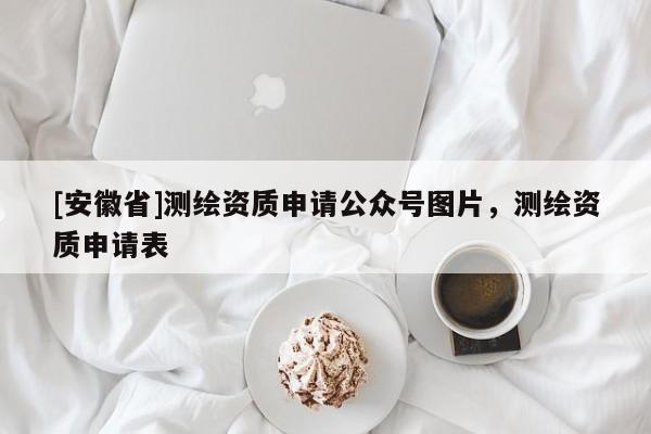 [安徽省]測(cè)繪資質(zhì)申請(qǐng)公眾號(hào)圖片，測(cè)繪資質(zhì)申請(qǐng)表