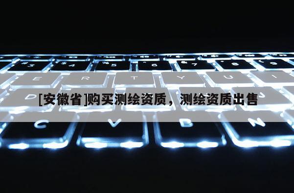 [安徽省]購買測繪資質，測繪資質出售