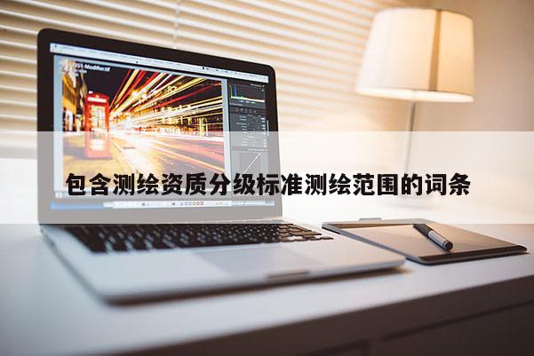 包含測繪資質分級標準測繪范圍的詞條