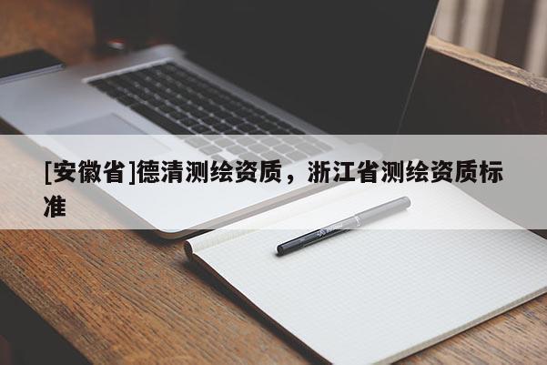 [安徽省]德清測繪資質，浙江省測繪資質標準