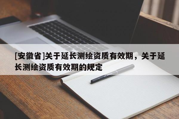 [安徽省]關于延長測繪資質有效期，關于延長測繪資質有效期的規定