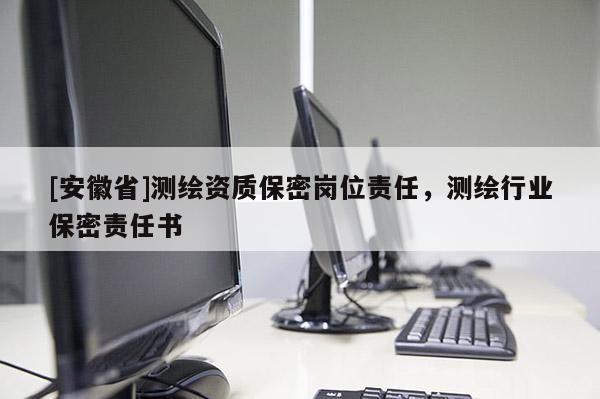 [安徽省]測繪資質保密崗位責任，測繪行業保密責任書