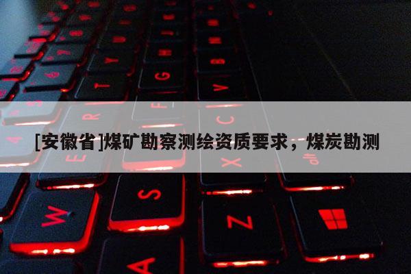 [安徽省]煤礦勘察測繪資質要求，煤炭勘測