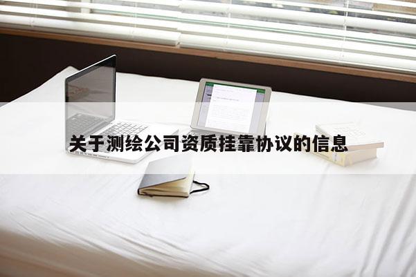 關于測繪公司資質 *** 協議的信息