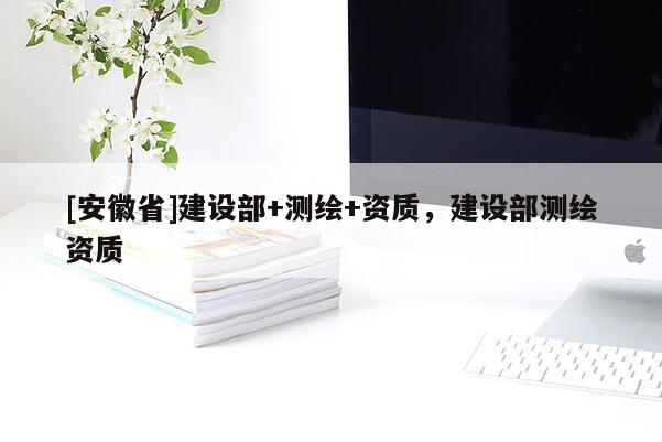 [安徽省]建設部+測繪+資質，建設部測繪資質