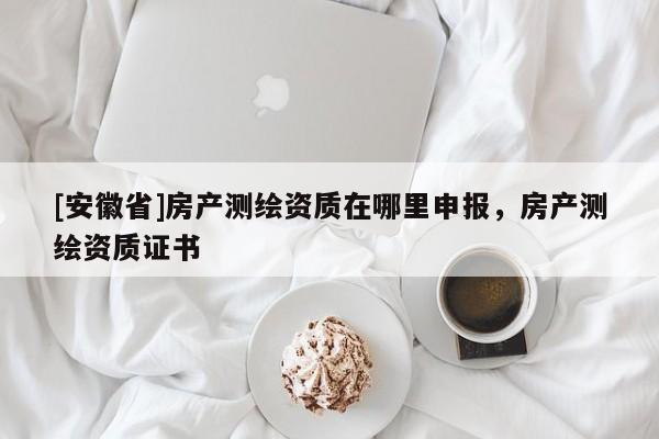 [安徽省]房產測繪資質在哪里申報，房產測繪資質證書