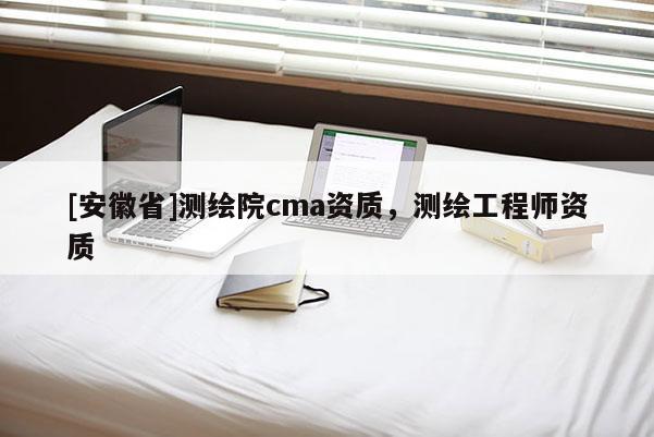 [安徽省]測繪院cma資質，測繪工程師資質