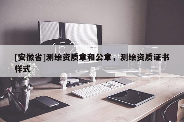 [安徽省]測繪資質章和公章，測繪資質證書樣式