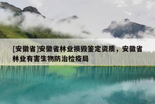 [安徽省]安徽省林業(yè)損毀鑒定資質(zhì)，安徽省林業(yè)有害生物防治檢疫局