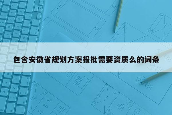 包含安徽省規劃方案報批需要資質么的詞條