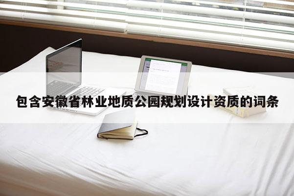 包含安徽省林業地質公園規劃設計資質的詞條