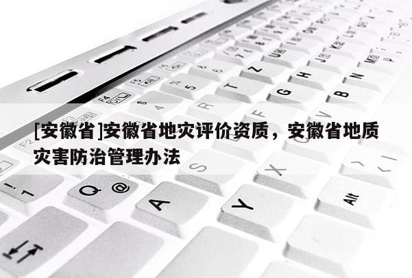 [安徽省]安徽省地災評價資質，安徽省地質災害防治管理辦法