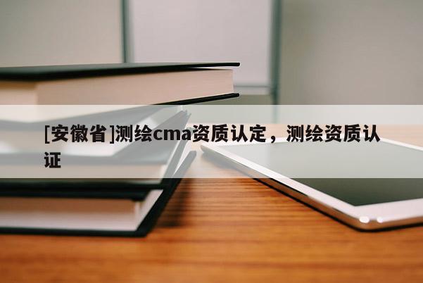 [安徽省]測繪cma資質認定，測繪資質認證