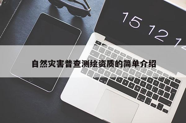 自然災(zāi)害普查測(cè)繪資質(zhì)的簡(jiǎn)單介紹