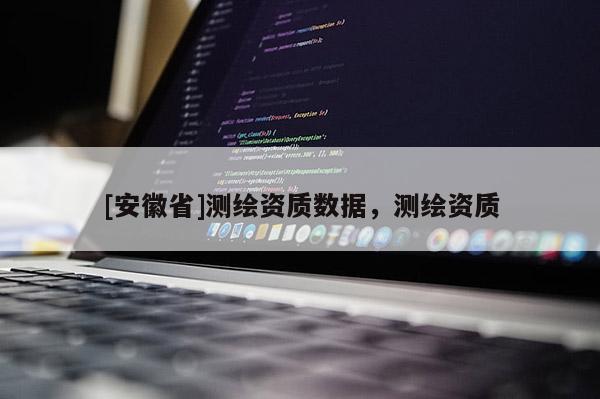 [安徽省]測繪資質(zhì)數(shù)據(jù)，測繪資質(zhì)