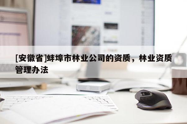 [安徽省]蚌埠市林業(yè)公司的資質(zhì)，林業(yè)資質(zhì)管理辦法