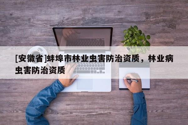 [安徽省]蚌埠市林業蟲害防治資質，林業病蟲害防治資質