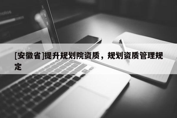 [安徽省]提升規劃院資質，規劃資質管理規定